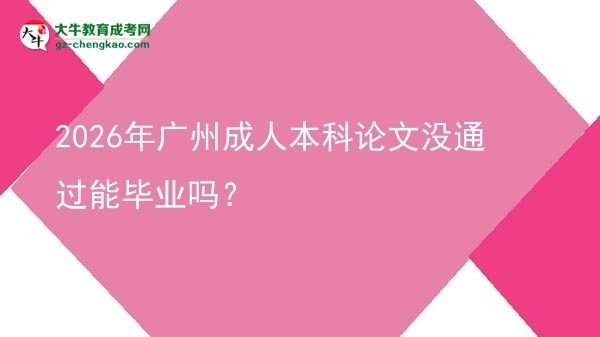 2026年廣州成人本科論文沒通過能畢業(yè)嗎?圖片