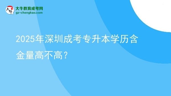 2025年深圳成考專升本學歷含金量高不高？圖片