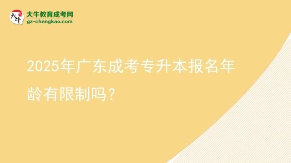 2025年廣東成考專升本報名年齡有限制嗎？圖片