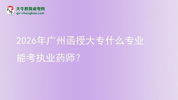 2026年廣州函授大專什么專業(yè)能考執(zhí)業(yè)藥師？圖片