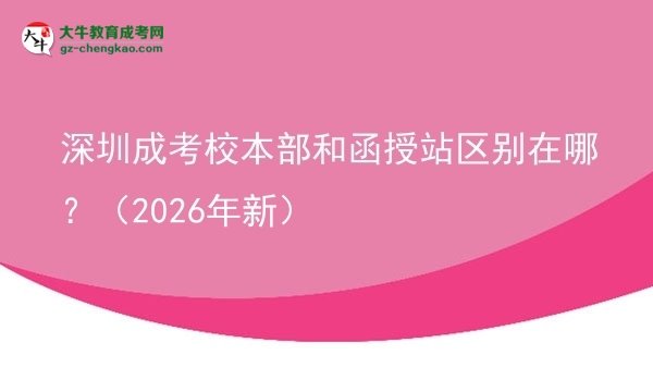 深圳成考校本部和函授站區(qū)別在哪？（2026年新）圖片