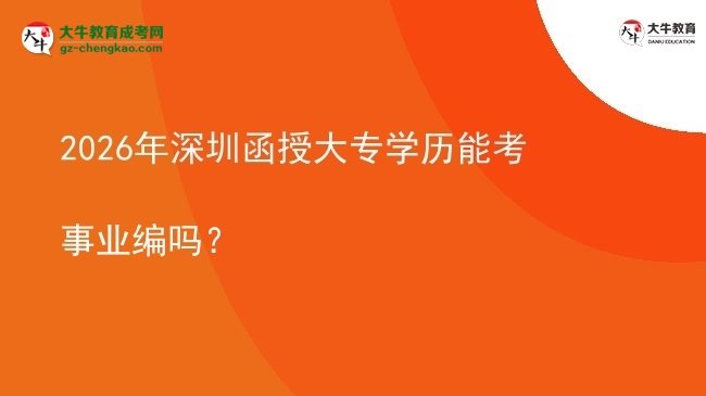 2026年深圳函授大專學歷能考事業(yè)編嗎?圖片
