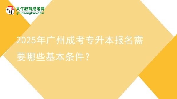 2025年廣州成考專升本報(bào)名需要哪些基本條件？圖片
