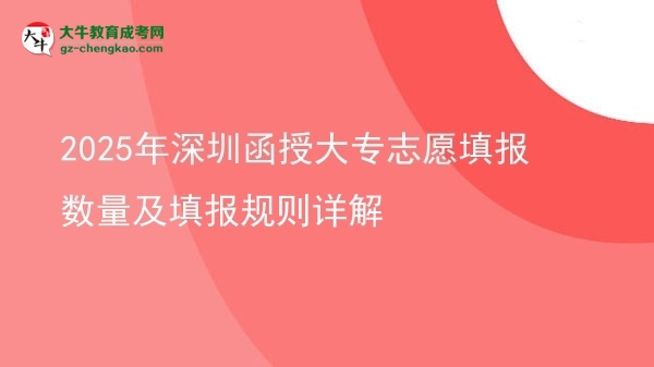 2025年深圳函授大專志愿填報(bào)數(shù)量及填報(bào)規(guī)則詳解圖片