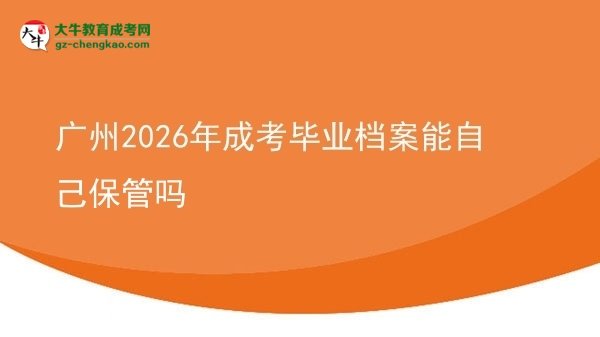 廣州2026年成考畢業(yè)檔案能自己保管嗎圖片