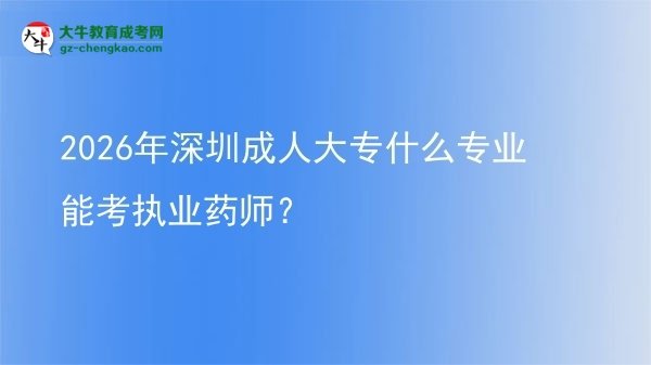 2026年深圳成人大專什么專業(yè)能考執(zhí)業(yè)藥師？圖片