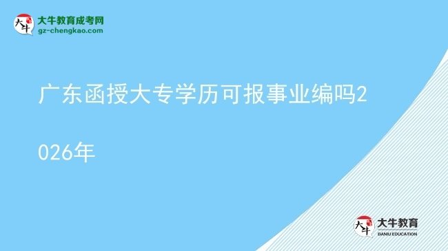 廣東函授大專學(xué)歷可報事業(yè)編嗎2026年圖片