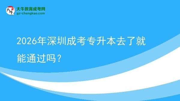 2026年深圳成考專升本去了就能通過(guò)嗎？圖片