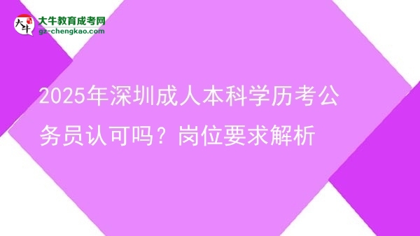2025年深圳成人本科學(xué)歷考公務(wù)員認(rèn)可嗎？崗位要求解析圖片