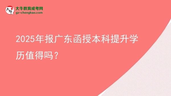 2025年報廣東函授本科提升學(xué)歷值得嗎？圖片