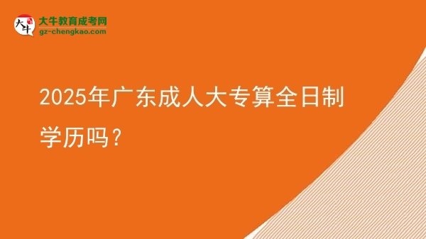 2025年廣東成人大專算全日制學(xué)歷嗎？圖片