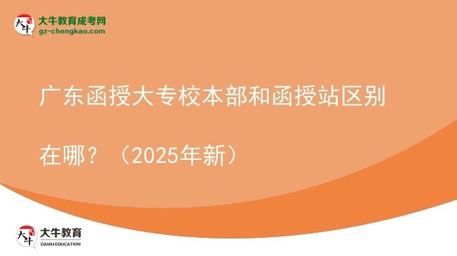 廣東函授大專校本部和函授站區(qū)別在哪？（2025年新）圖片