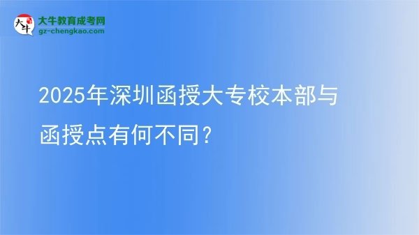 2025年深圳函授大專校本部與函授點有何不同？圖片