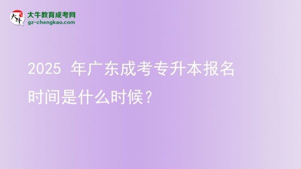 2025 年廣東成考專(zhuān)升本報(bào)名時(shí)間是什么時(shí)候？圖片