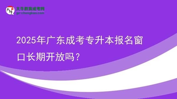2025年廣東成考專升本報(bào)名窗口長(zhǎng)期開(kāi)放嗎？圖片