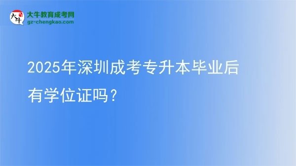 2025年深圳成考專升本畢業(yè)后有學(xué)位證嗎？圖片