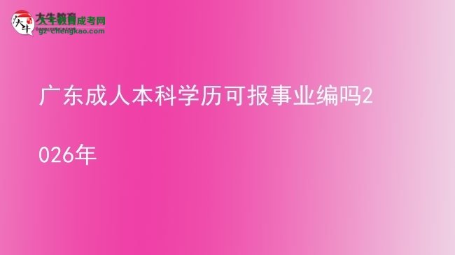 廣東成人本科學(xué)歷可報(bào)事業(yè)編嗎2026年圖片