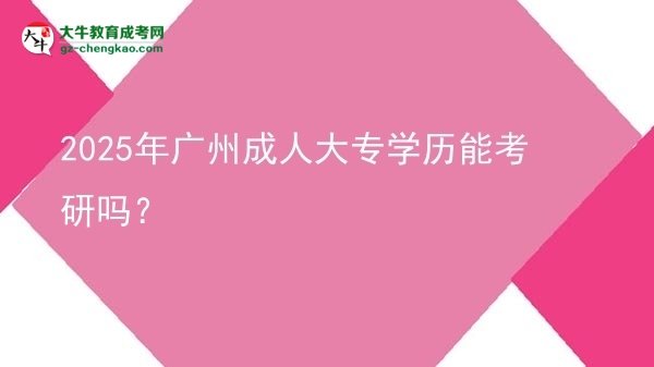 2025年廣州成人大專學(xué)歷能考研嗎？圖片