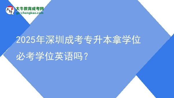 2025年深圳成考專升本拿學(xué)位必考學(xué)位英語嗎？圖片