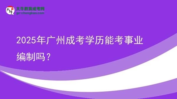 2025年廣州成考學(xué)歷能考事業(yè)編制嗎？圖片