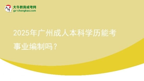 2025年廣州成人本科學(xué)歷能考事業(yè)編制嗎？圖片