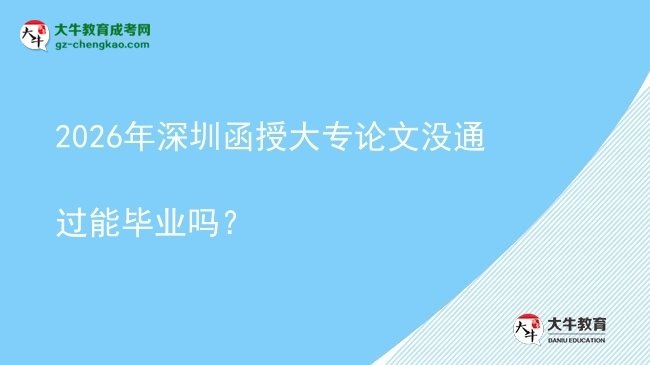 2026年深圳函授大專論文沒通過能畢業(yè)嗎？圖片
