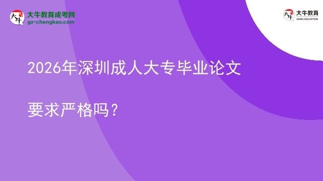 2026年深圳成人大專畢業(yè)論文要求嚴(yán)格嗎？圖片