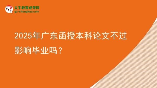 2025年廣東函授本科論文不過影響畢業(yè)嗎？圖片