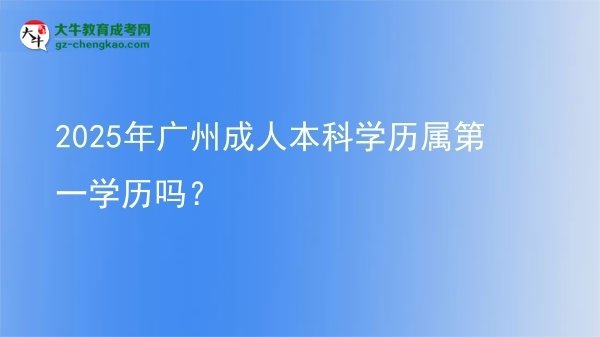 2025年廣州成人本科學(xué)歷屬第一學(xué)歷嗎？圖片