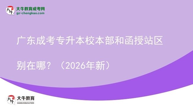 廣東成考專升本校本部和函授站區(qū)別在哪？（2026年新）圖片