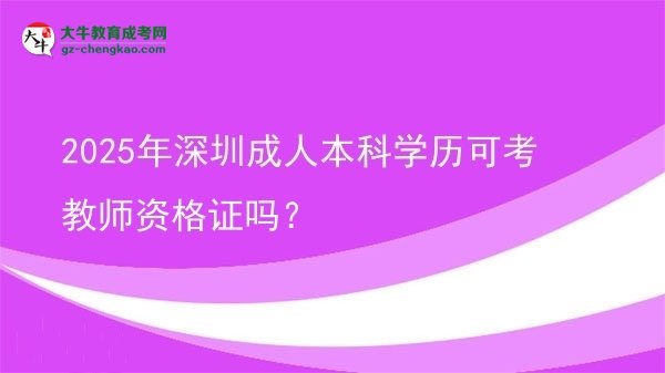2025年深圳成人本科學(xué)歷可考教師資格證嗎？圖片