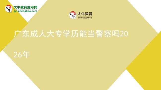 廣東成人大專學歷能當警察嗎2026年圖片