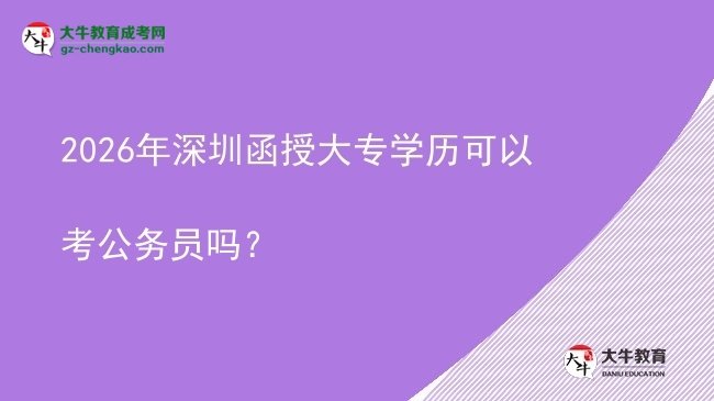 2026年深圳函授大專學(xué)歷可以考公務(wù)員嗎？圖片