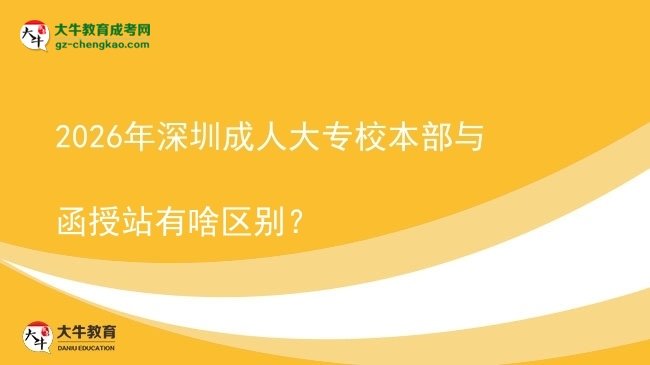 2026年深圳成人大專校本部與函授站有啥區(qū)別？圖片