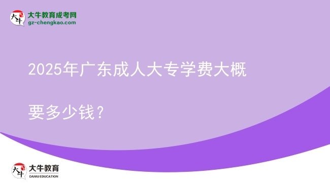 2025年廣東成人大專學(xué)費大概要多少錢？圖片