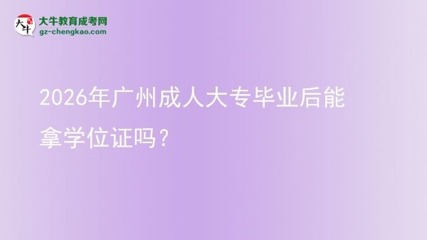 2026年廣州成人大專畢業(yè)后能拿學(xué)位證嗎？圖片