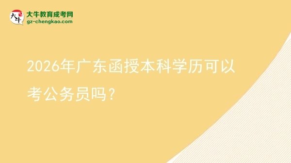 2026年廣東函授本科學(xué)歷可以考公務(wù)員嗎？圖片