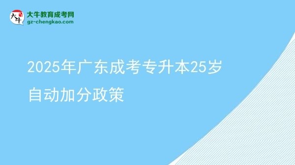 2025年廣東成考專升本25歲自動加分政策圖片