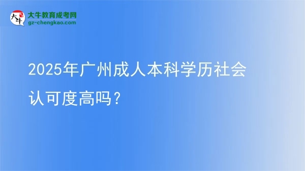 2025年廣州成人本科學(xué)歷社會認(rèn)可度高嗎？圖片