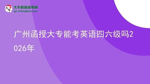 廣州函授大專能考英語四六級嗎2026年圖片