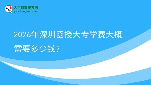 2026年深圳函授大專學(xué)費大概需要多少錢？圖片