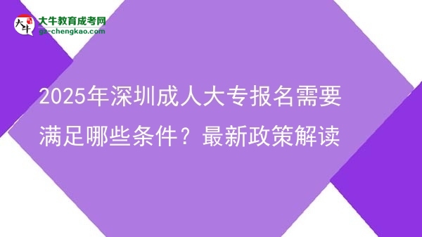 2025年深圳成人大專報(bào)名需要滿足哪些條件？最新政策解讀圖片