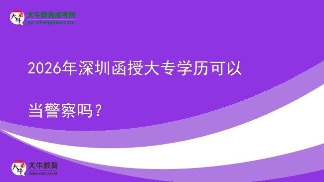 2026年深圳函授大專學(xué)歷可以當(dāng)警察嗎？圖片
