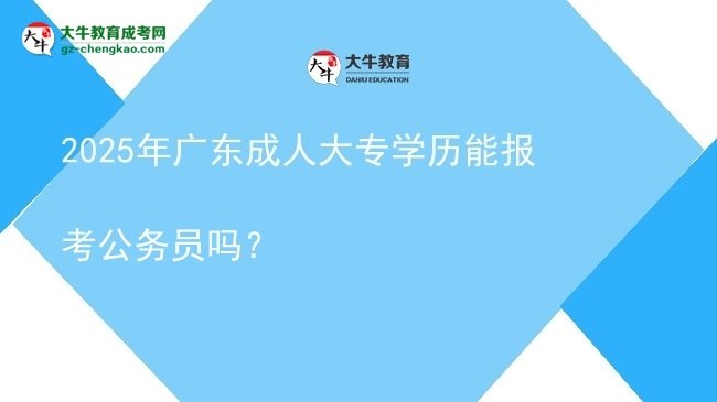 2025年廣東成人大專學(xué)歷能報(bào)考公務(wù)員嗎？圖片