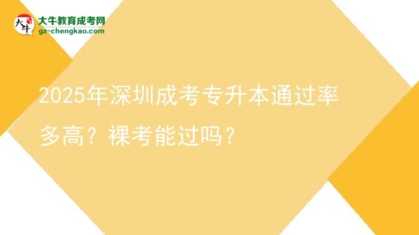 2025年深圳成考專升本通過率多高？裸考能過嗎？圖片
