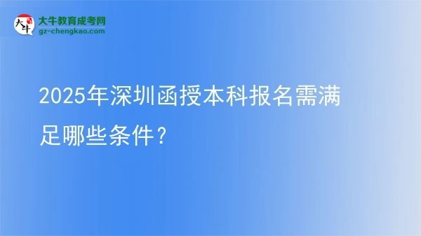2025年深圳函授本科報名需滿足哪些條件？圖片