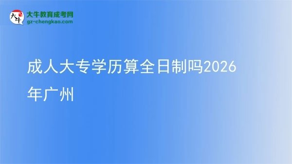 成人大專學(xué)歷算全日制嗎2026年廣州圖片