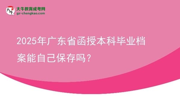 2025年廣東省函授本科畢業(yè)檔案能自己保存嗎？圖片