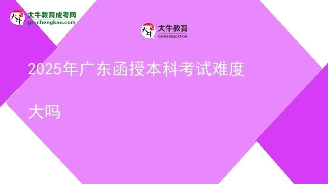 2025年廣東函授本科考試難度大嗎圖片