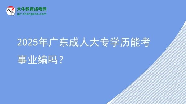 2025年廣東成人大專學(xué)歷能考事業(yè)編嗎？圖片